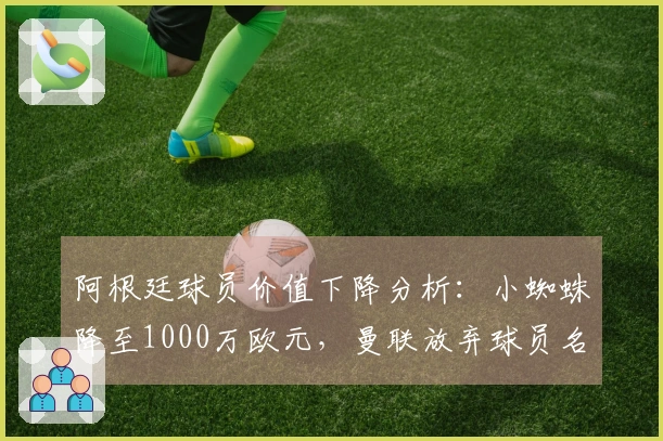 阿根廷球员价值下降分析：小蜘蛛降至1000万欧元，曼联放弃球员名列其中