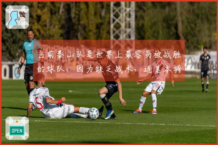 当前泰山队是世界上最容易被战胜的球队，因为缺乏战术，连基本调整都难以进行