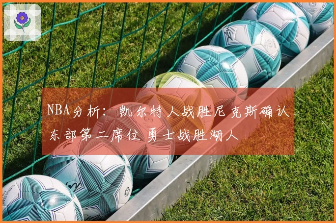 NBA分析：凯尔特人战胜尼克斯确认东部第二席位 勇士战胜湖人