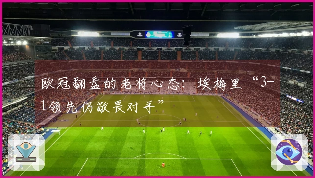 欧冠翻盘的老将心态：埃梅里“3-1领先仍敬畏对手”