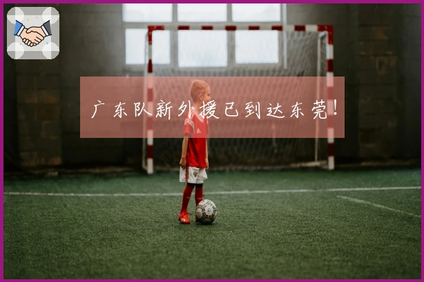 广东队新外援已到达东莞！