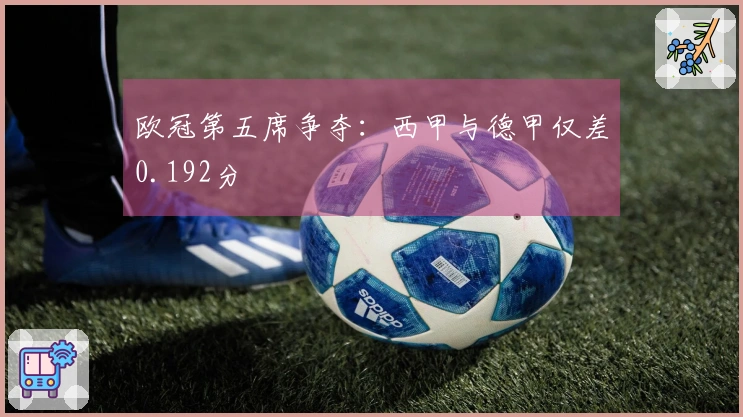欧冠第五席争夺：西甲与德甲仅差0.192分