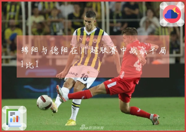 绵阳与德阳在川超联赛中战成平局1比1