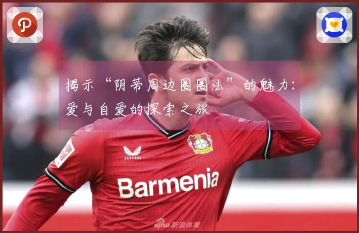 揭示“阴蒂周边圈圈法”的魅力：爱与自爱的探索之旅
