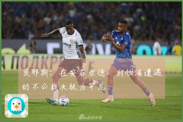 莫耶斯：在安菲尔德，利物浦遭遇的不公裁决极为罕见