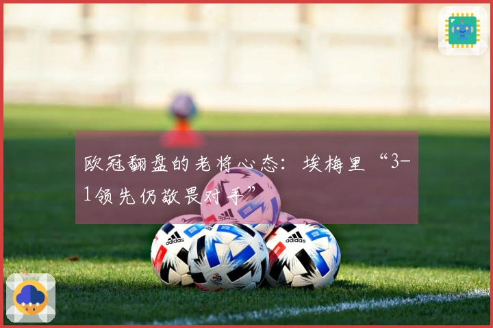 欧冠翻盘的老将心态：埃梅里“3-1领先仍敬畏对手”