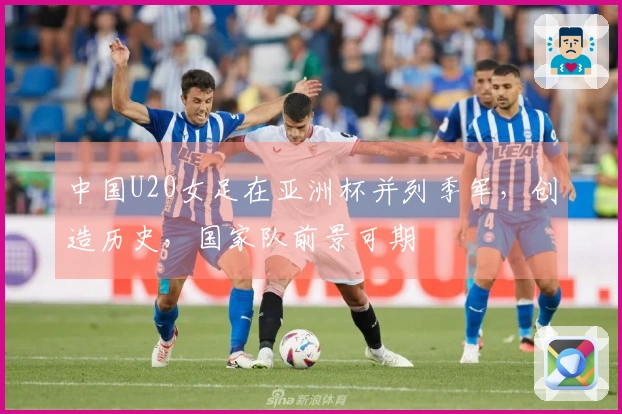 中国U20女足在亚洲杯并列季军，创造历史，国家队前景可期