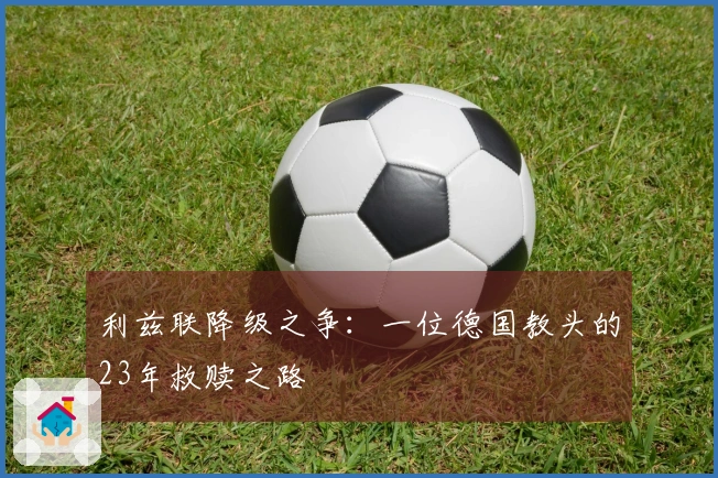 利兹联降级之争：一位德国教头的23年救赎之路